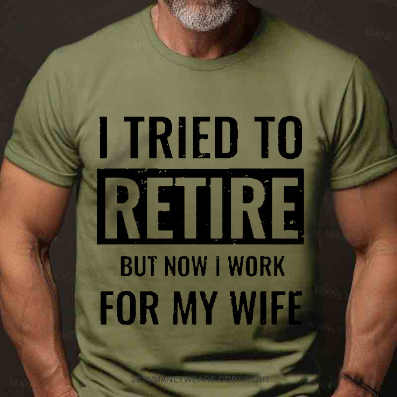 I Tried To Retire But Now I Work For My Wife Men's T-Shirt